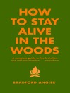 How to Stay Alive in the Woods A Complete Guide to Food, Shelter and Self-Preservation Anywhere by Bradford Angier eBook